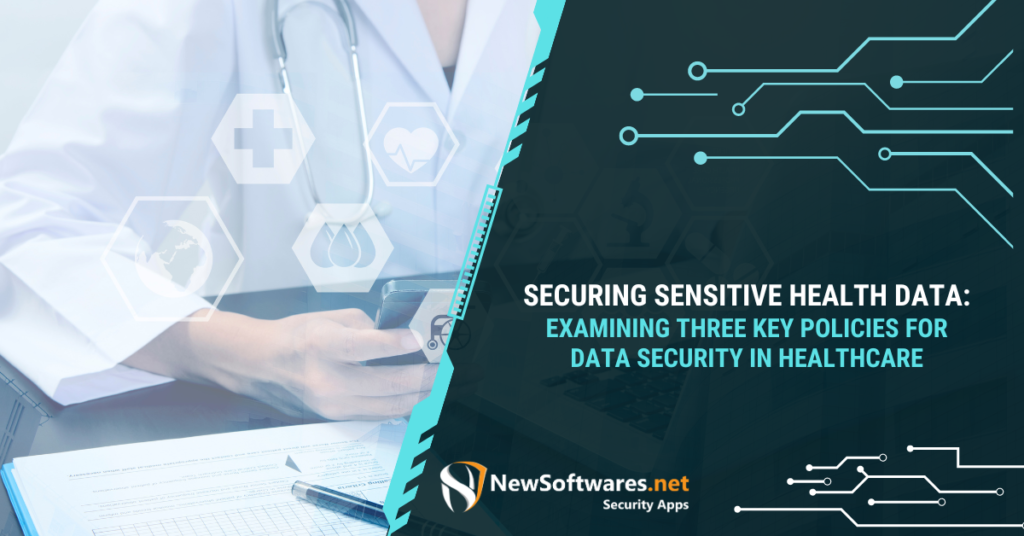 Securing Sensitive Health Data Examining Three Key Policies for Data Security in Healthcare