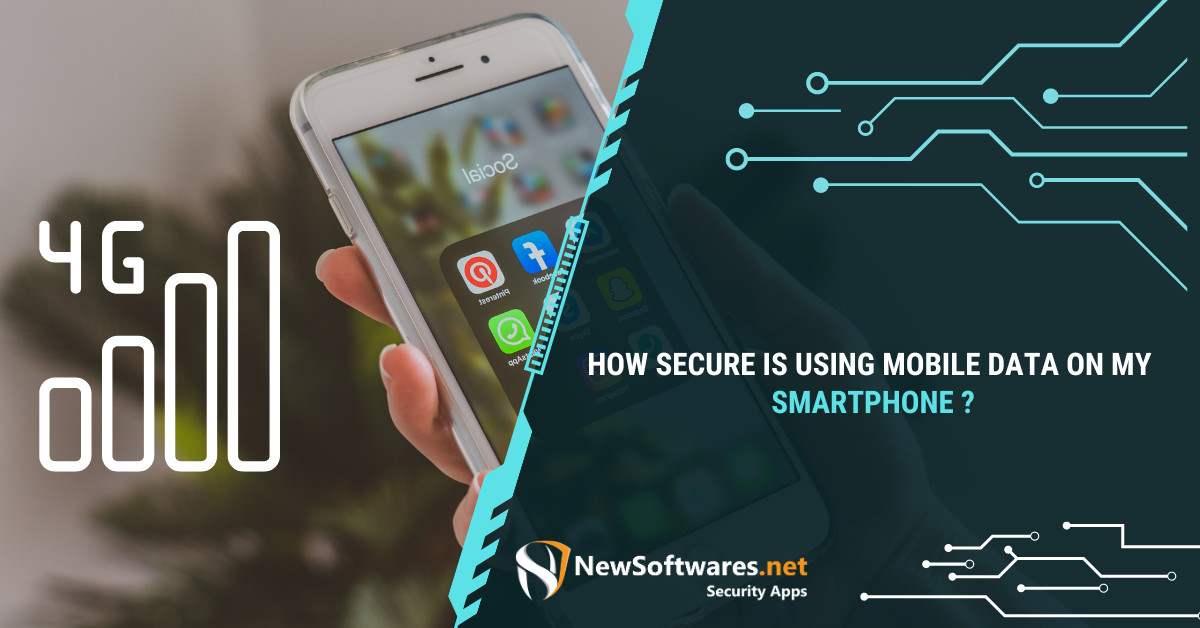 How Secure Is Using Mobile Data On My Smartphone Newsoftwares Net Blog